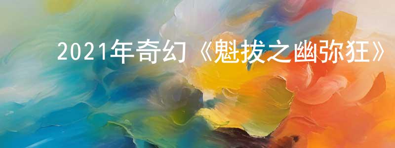 ﻿白桂芝的网络影视资源,﻿2021年奇幻《魁拔之幽弥狂》HD国语中字迅雷下载_电影天堂
